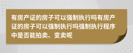 有房产证的房子可以强制执行吗有房产证的房子可以强制执行吗强制执行程序中是否能拍卖、变卖呢