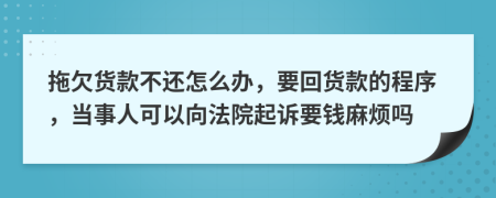 拖欠货款不还怎么办，要回货款的程序，当事人可以向法院起诉要钱麻烦吗