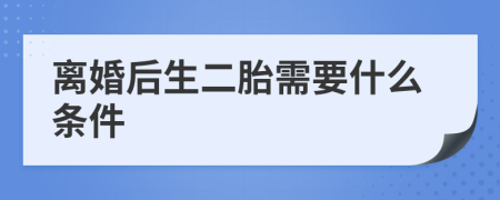 离婚后生二胎需要什么条件