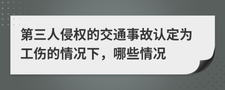 第三人侵权的交通事故认定为工伤的情况下，哪些情况