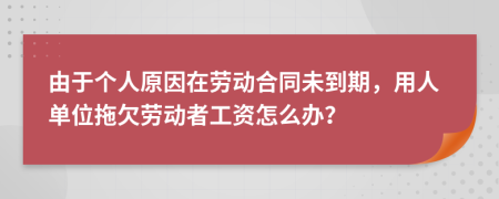 由于个人原因在劳动合同未到期，用人单位拖欠劳动者工资怎么办？