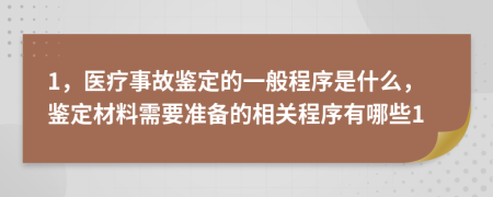 1，医疗事故鉴定的一般程序是什么，鉴定材料需要准备的相关程序有哪些1