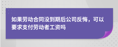 如果劳动合同没到期后公司反悔，可以要求支付劳动者工资吗