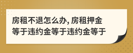 房租不退怎么办, 房租押金等于违约金等于违约金等于