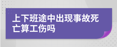 上下班途中出现事故死亡算工伤吗