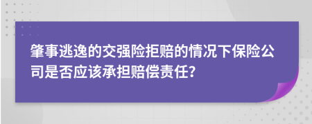 肇事逃逸的交强险拒赔的情况下保险公司是否应该承担赔偿责任？