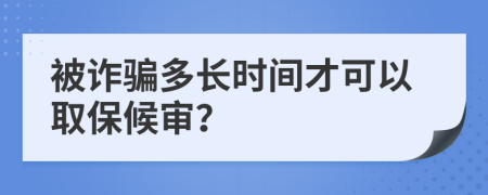 被诈骗多长时间才可以取保候审？