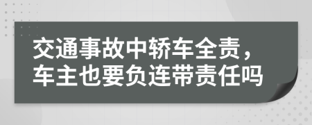 交通事故中轿车全责，车主也要负连带责任吗