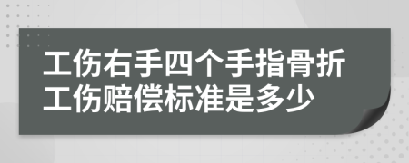 工伤右手四个手指骨折工伤赔偿标准是多少