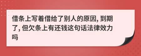 借条上写着借给了别人的原因, 到期了, 但欠条上有还钱这句话法律效力吗