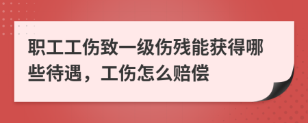 职工工伤致一级伤残能获得哪些待遇，工伤怎么赔偿