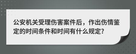 公安机关受理伤害案件后，作出伤情鉴定的时间条件和时间有什么规定?