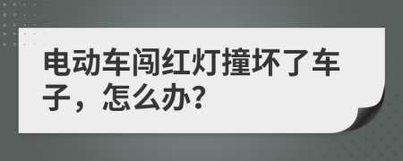 电动车闯红灯撞坏了车子，怎么办？