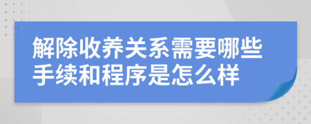 解除收养关系需要哪些手续和程序是怎么样
