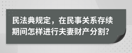 民法典规定，在民事关系存续期间怎样进行夫妻财产分割？