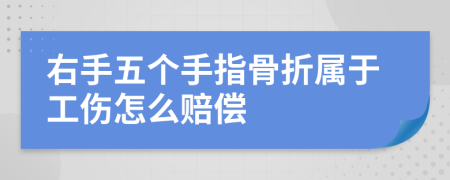 右手五个手指骨折属于工伤怎么赔偿