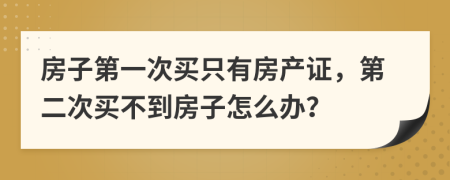 房子第一次买只有房产证，第二次买不到房子怎么办？