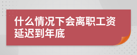 什么情况下会离职工资延迟到年底