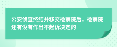 公安侦查终结并移交检察院后，检察院还有没有作出不起诉决定的