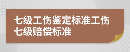 七级工伤鉴定标准工伤七级赔偿标准