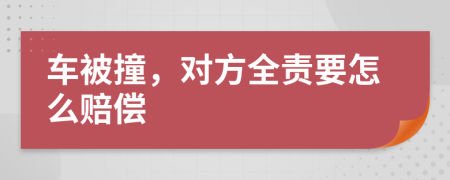 车被撞，对方全责要怎么赔偿