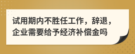 试用期内不胜任工作，辞退，企业需要给予经济补偿金吗