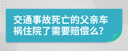 交通事故死亡的父亲车祸住院了需要赔偿么？