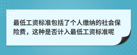 最低工资标准包括了个人缴纳的社会保险费，这种是否计入最低工资标准呢