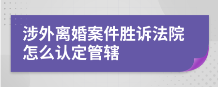 涉外离婚案件胜诉法院怎么认定管辖