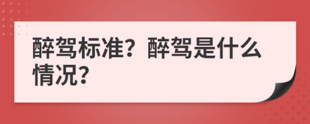 醉驾标准？醉驾是什么情况？