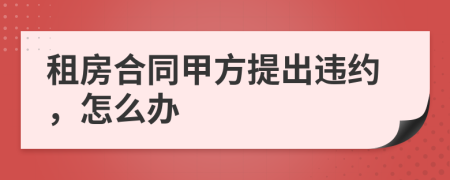 租房合同甲方提出违约，怎么办