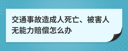 交通事故造成人死亡、被害人无能力赔偿怎么办