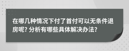 在哪几种情况下付了首付可以无条件退房呢? 分析有哪些具体解决办法？