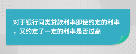  对于银行同类贷款利率即使约定的利率，又约定了一定的利率是否过高