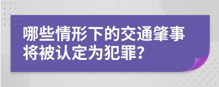 哪些情形下的交通肇事将被认定为犯罪？