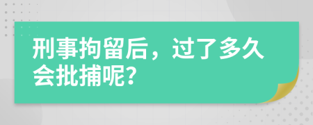 刑事拘留后，过了多久会批捕呢？