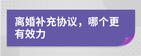 离婚补充协议，哪个更有效力