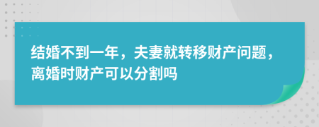 结婚不到一年，夫妻就转移财产问题，离婚时财产可以分割吗