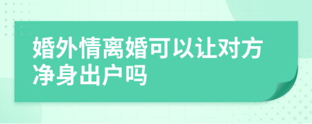 婚外情离婚可以让对方净身出户吗