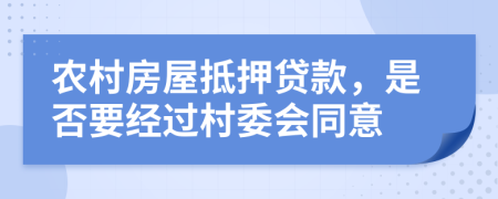 农村房屋抵押贷款，是否要经过村委会同意