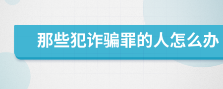 那些犯诈骗罪的人怎么办