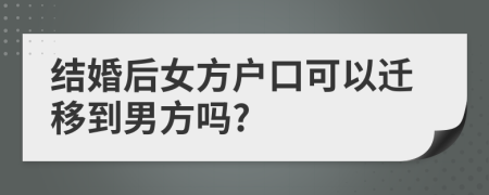 结婚后女方户口可以迁移到男方吗?