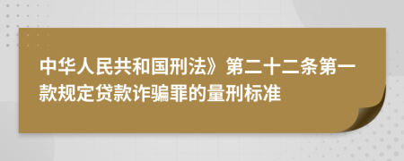 中华人民共和国刑法》第二十二条第一款规定贷款诈骗罪的量刑标准