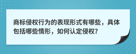 商标侵权行为的表现形式有哪些，具体包括哪些情形，如何认定侵权？