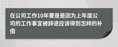 在公司工作10年要是是因为上年度公司的工作事宜被辞退应该得到怎样的补偿