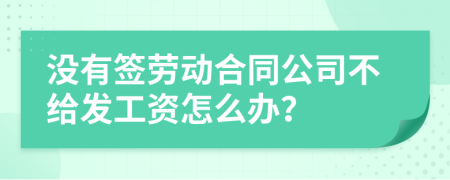 没有签劳动合同公司不给发工资怎么办？