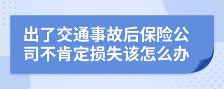 出了交通事故后保险公司不肯定损失该怎么办