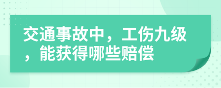交通事故中，工伤九级，能获得哪些赔偿