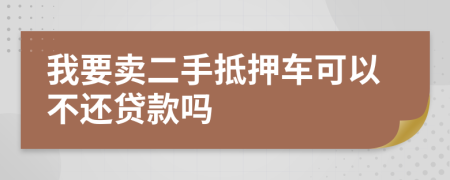 我要卖二手抵押车可以不还贷款吗