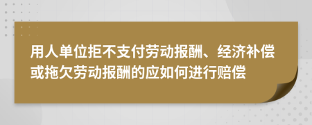 用人单位拒不支付劳动报酬、经济补偿或拖欠劳动报酬的应如何进行赔偿